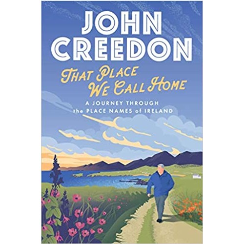 That Place We Call Home: A journey through the place names of Ireland -John Creedon