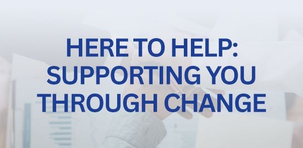 Here to Help: Supporting you Through Change